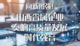 【图解】山西省属企业奏响高质量发展时代强音